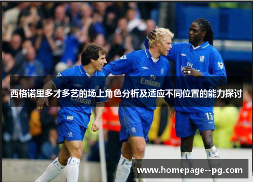 西格诺里多才多艺的场上角色分析及适应不同位置的能力探讨