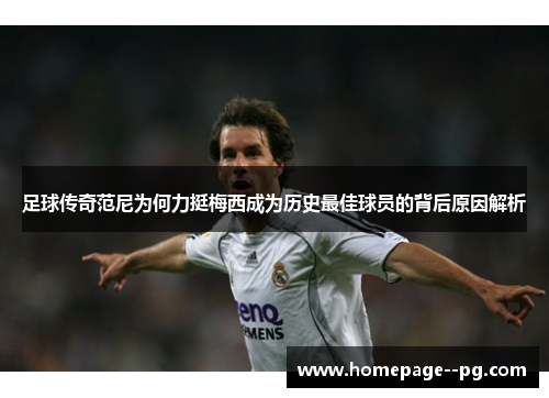 足球传奇范尼为何力挺梅西成为历史最佳球员的背后原因解析