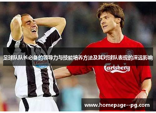 足球队队长必备的领导力与技能培养方法及其对球队表现的深远影响