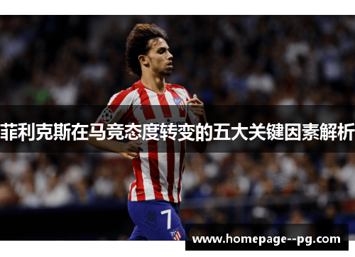 菲利克斯在马竞态度转变的五大关键因素解析