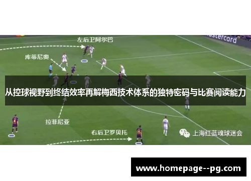 从控球视野到终结效率再解梅西技术体系的独特密码与比赛阅读能力