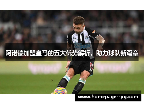 阿诺德加盟皇马的五大优势解析，助力球队新篇章
