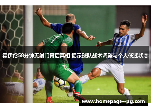 霍伊伦58分钟无射门背后真相 揭示球队战术调整与个人低迷状态