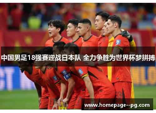 中国男足18强赛迎战日本队 全力争胜为世界杯梦拼搏