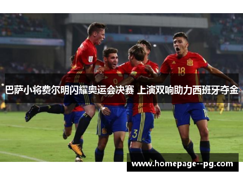 巴萨小将费尔明闪耀奥运会决赛 上演双响助力西班牙夺金