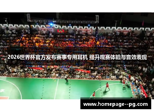 2026世界杯官方发布赛事专用耳机 提升观赛体验与音效表现