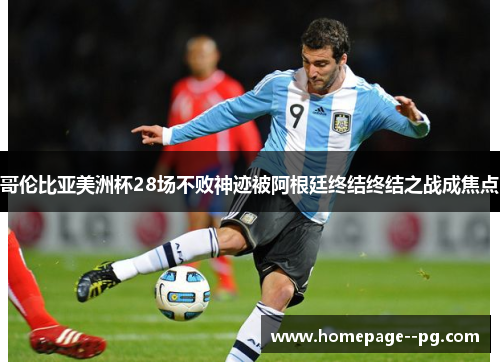 哥伦比亚美洲杯28场不败神迹被阿根廷终结终结之战成焦点