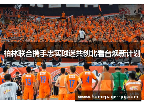 柏林联合携手忠实球迷共创北看台焕新计划