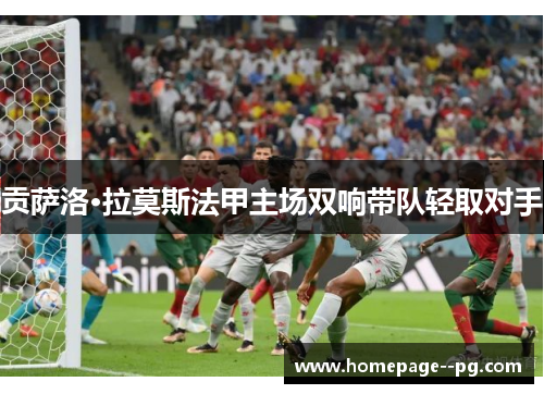 贡萨洛·拉莫斯法甲主场双响带队轻取对手