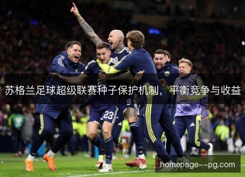 苏格兰足球超级联赛种子保护机制，平衡竞争与收益